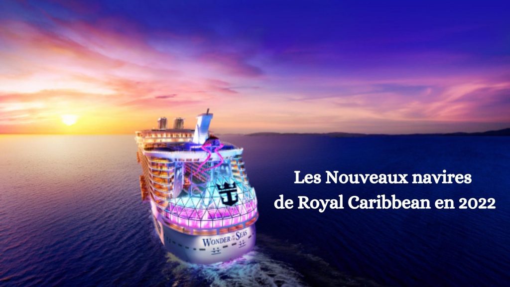 Nouveaux navires Royal Caribbean en 2022 : la nouvelle ère de la croisière est là !